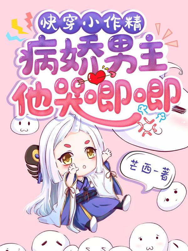 快穿小作精：病娇男主他哭唧唧最新章节，快穿小作精：病娇男主他哭唧唧免费阅读-经典文学