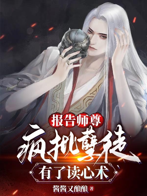 完整版《报告师尊：疯批孽徒有了读心术》章节目录在线阅读