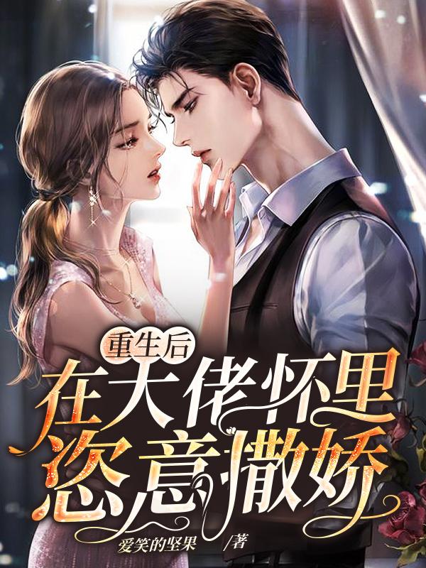 重生后在大佬怀里恣意撒娇小说，重生后在大佬怀里恣意撒娇全文在线阅读