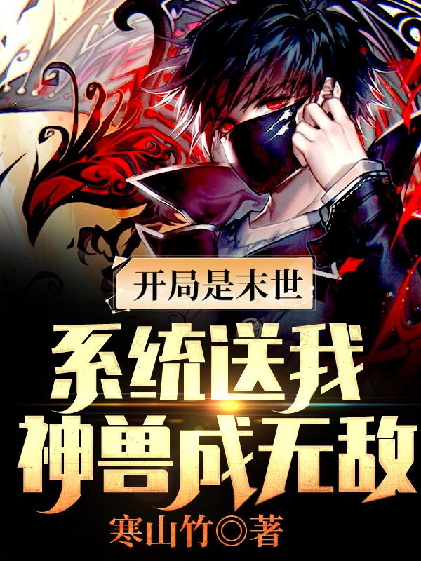 完整版《开局是末世，系统送我神兽成无敌》在线免费阅读
