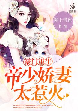 豪门重生：帝少娇妻太惹火小说完整版全文免费阅读-优文网