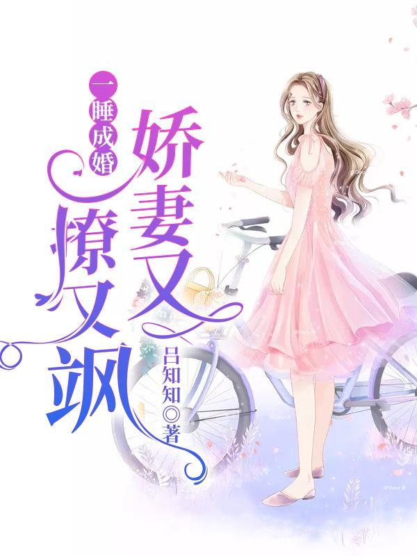 已完结小说《一睡成婚：娇妻又撩又飒》最新章节-优文网