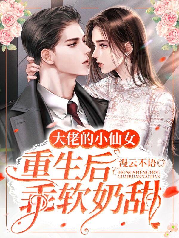 完整版《大佬的小仙女重生后乖软奶甜》txt下载