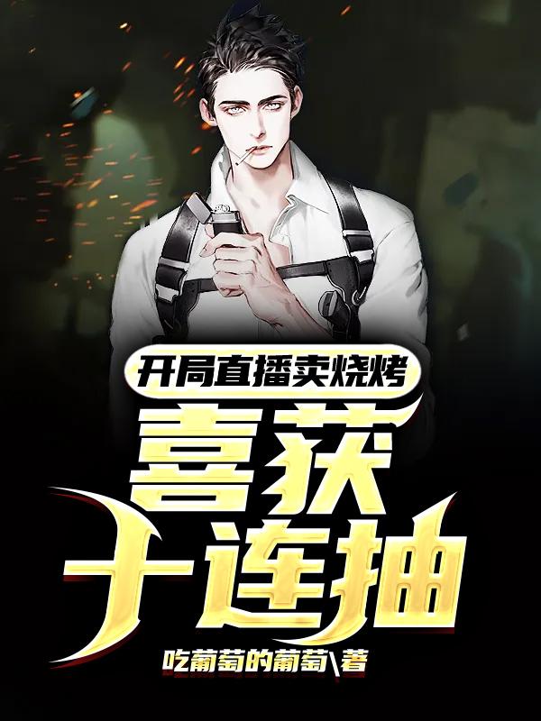 开局直播卖烧烤,喜获十连抽