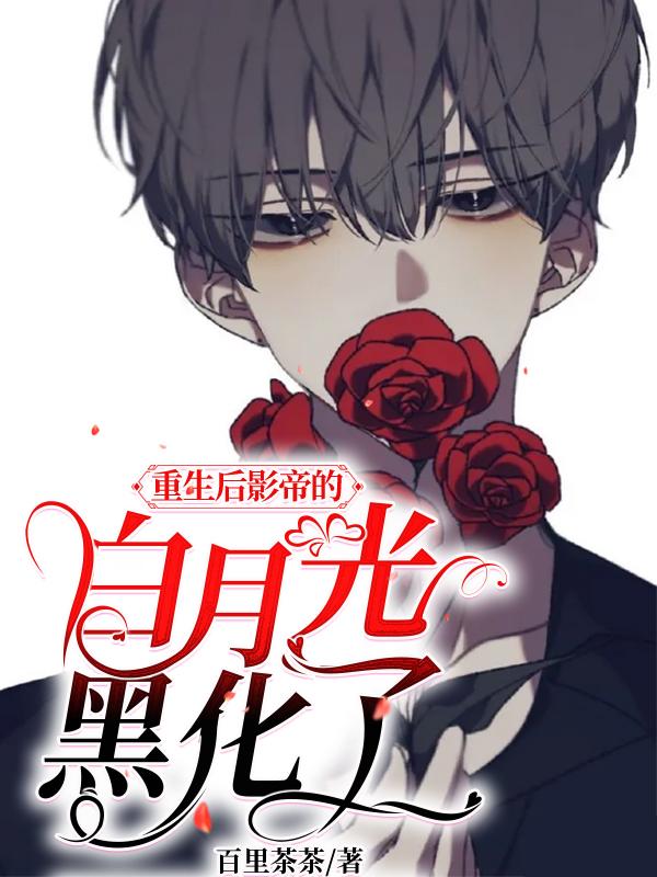 重生后影帝的白月光黑化了（百里茶茶）在线免费阅读