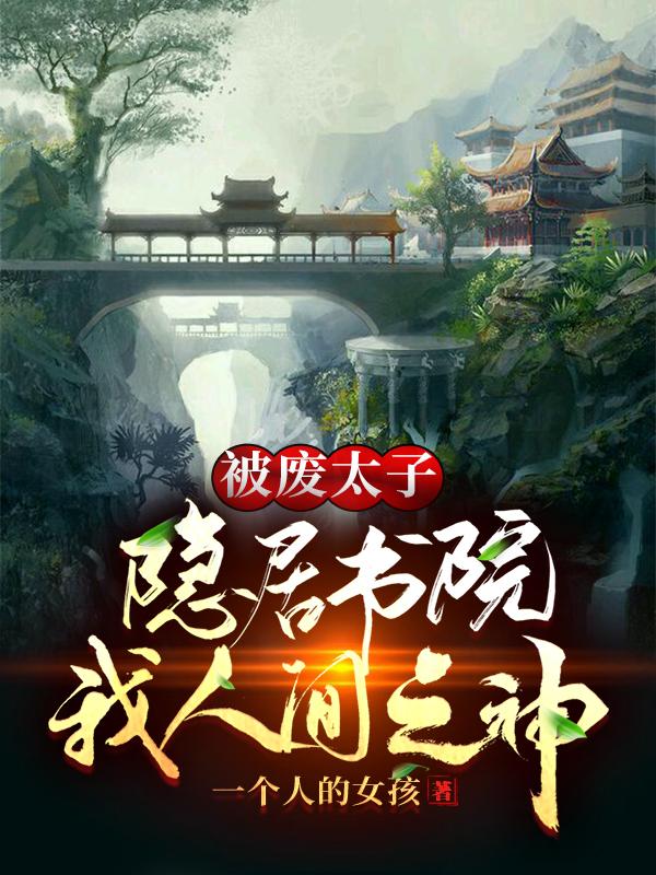 小说《被废太子，隐居书院，我人间之神》在线全文阅读