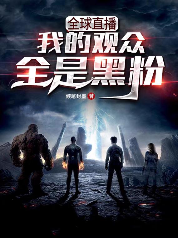 全球直播：我的观众全是黑粉免费阅读，全球直播：我的观众全是黑粉全文在线阅读-经典文学