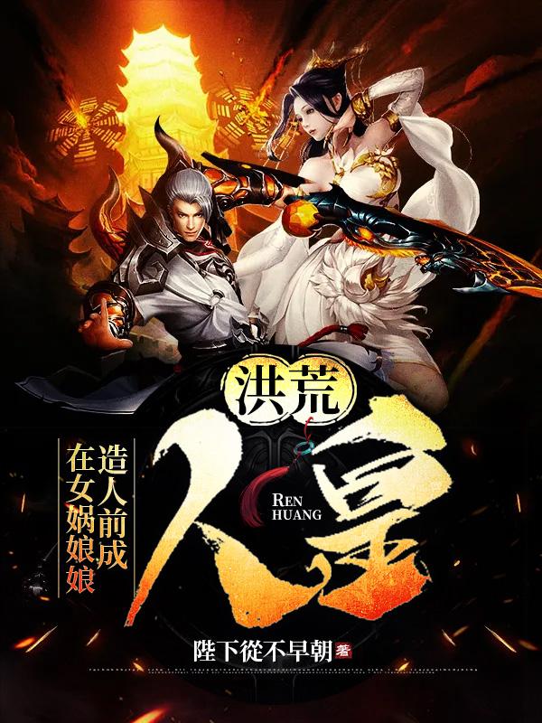 洪荒：在女娲娘娘造人前成人皇全章节免费在线阅读，女娲元始天尊完结版-优文网