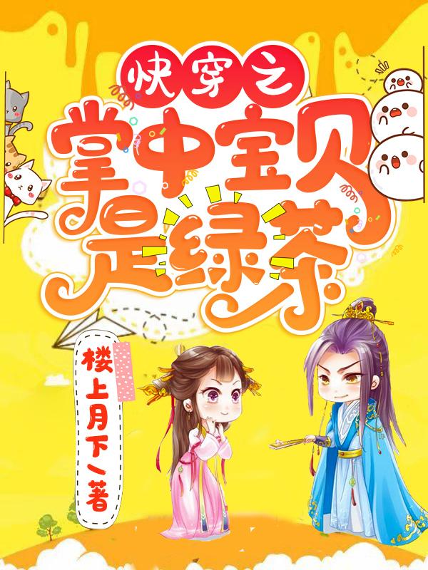 小说《快穿之掌中宝贝是绿茶》在线全文阅读-侠客文学