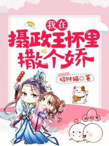 完整版《我在摄政王怀里撒个娇》全文阅读-优文网