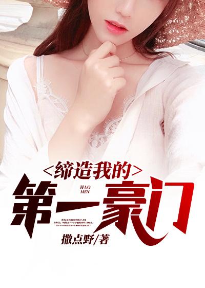 完整版《缔造我的第一豪门》免费阅读