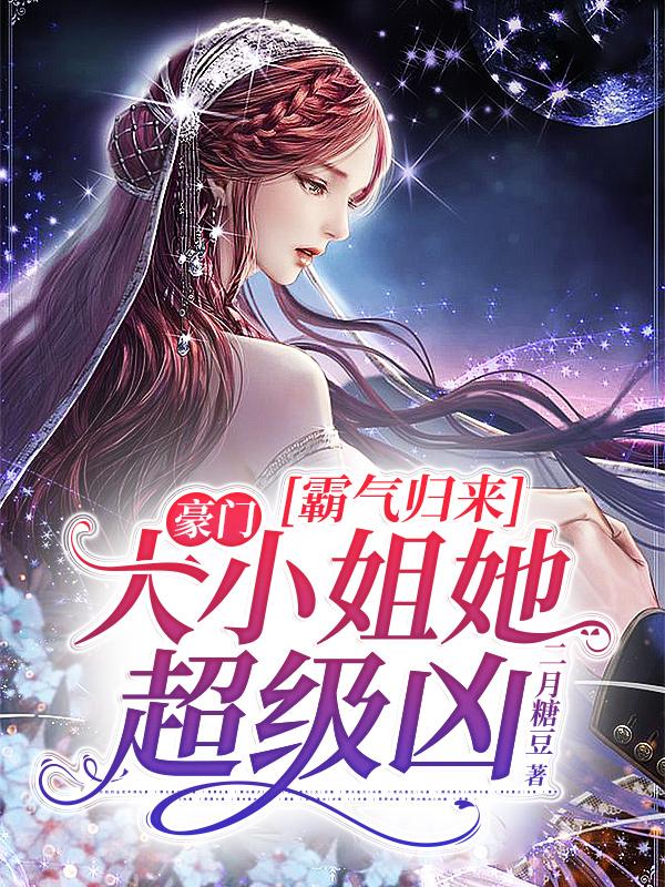 霸气归来：豪门大小姐她超级凶小说，霸气归来：豪门大小姐她超级凶全文在线阅读