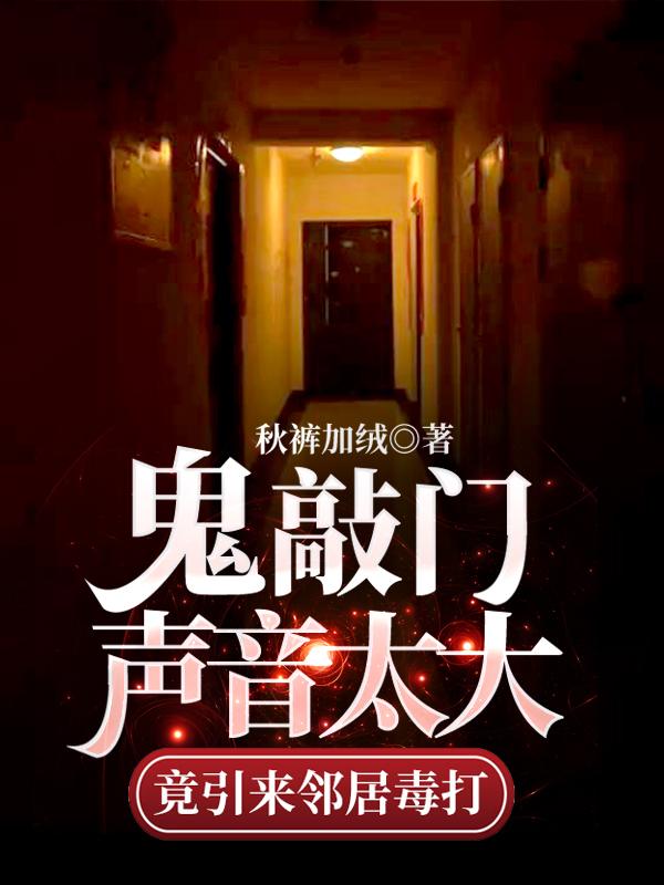 小说《鬼敲门声音太大竟引来邻居毒打》全文免费阅读