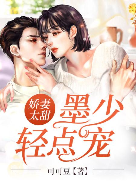 小说《娇妻太甜：墨少轻点宠》全文免费阅读