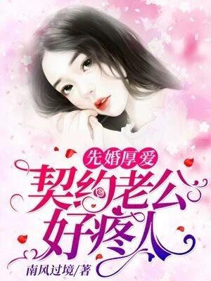 完整版《先婚厚爱：契约老公好疼人》在线免费阅读