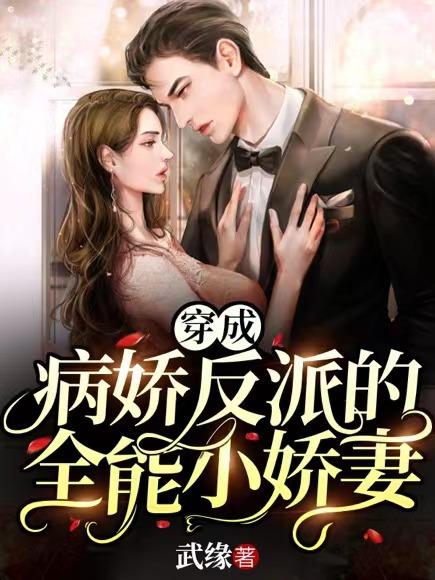 穿成病娇反派的全能小娇妻小说免费资源，穿成病娇反派的全能小娇妻在线阅读
