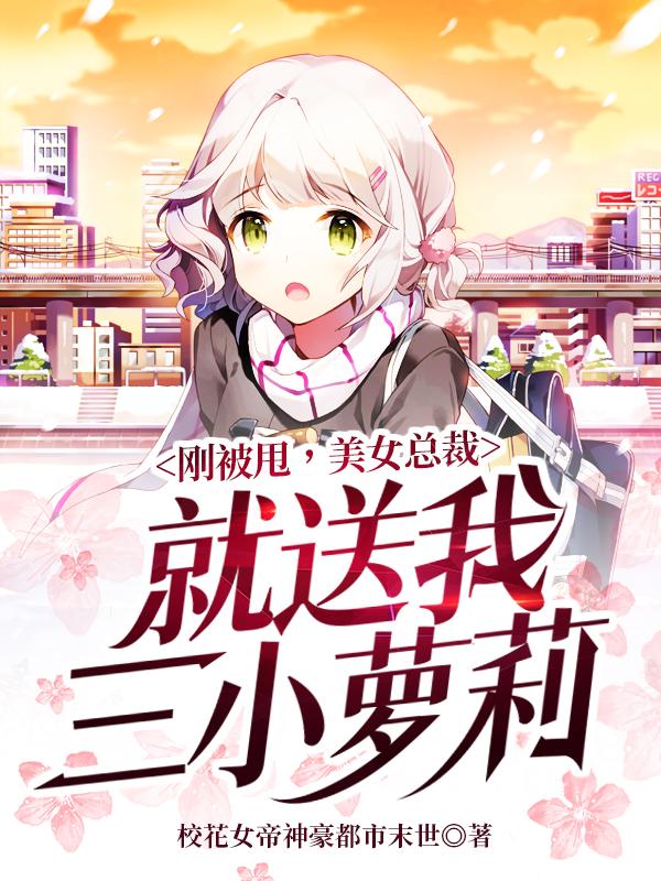 刚被甩，美女总裁就送我三小萝莉最新章节，刚被甩，美女总裁就送我三小萝莉免费阅读