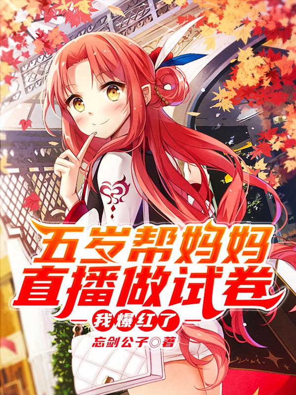 五岁帮妈妈直播做试卷，我爆红了（忘剑公子）在线免费阅读