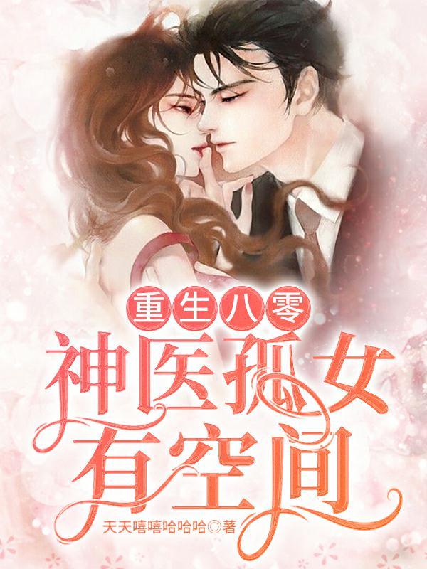 重生八零：神医孤女有空间最新章节，重生八零：神医孤女有空间免费阅读