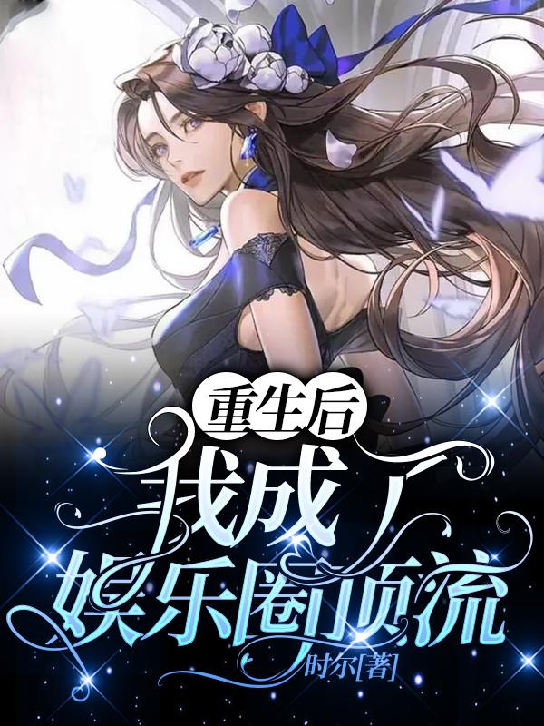小说《重生后我成了娱乐圈顶流》在线全文阅读