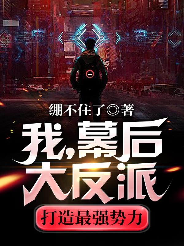 我，幕后大反派，打造最强势力绷不住了，我，幕后大反派，打造最强势力小说免费阅读-瑞奇文学
