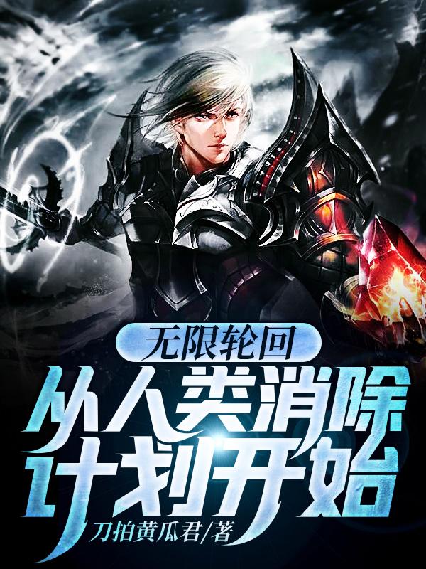 无限轮回：从人类消除计划开始刀拍黄瓜君，无限轮回：从人类消除计划开始小说免费阅读