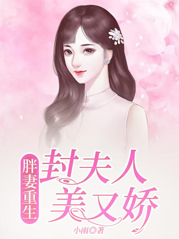 已完结小说《胖妻重生，封夫人美又娇》全章节在线阅读
