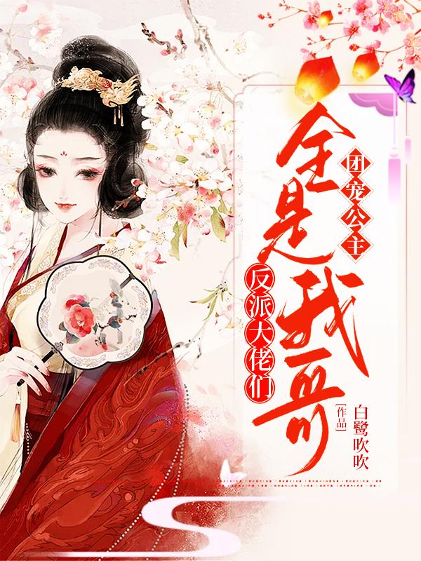 团宠公主：反派大佬们全是我哥最新章节，团宠公主：反派大佬们全是我哥全文在线阅读-经典文学