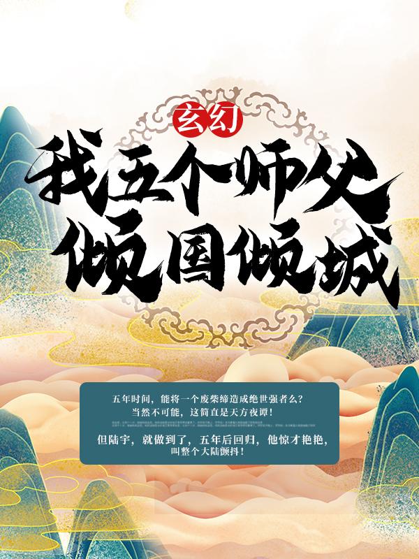 小说《玄幻：我五个师父倾国倾城》全文阅读