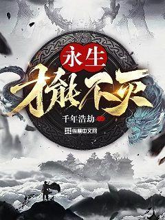 完整版《永生才能不灭》章节目录在线阅读-优文网