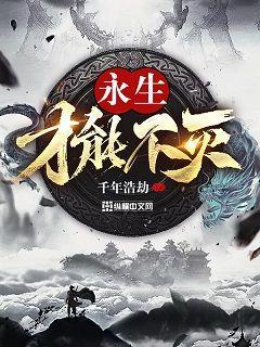 完整版《永生才能不灭》章节目录在线阅读