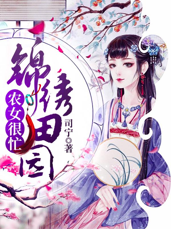 锦绣田园:农女很忙小说，锦绣田园:农女很忙免费阅读