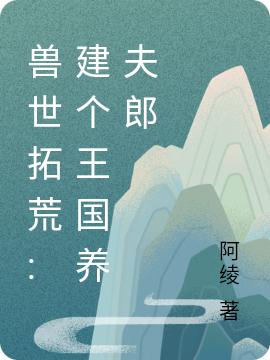 小说《兽世拓荒:建个王国养夫郎》在线全文阅读