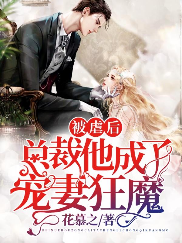 小说《被虐后，总裁他成了宠妻狂魔》全文免费阅读