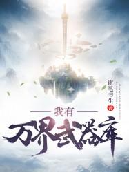 完整版《我有万界武器库》在线免费阅读-优文网