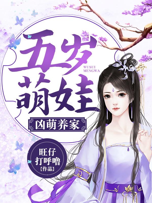 五岁萌娃凶萌养家旺仔打呼噜，五岁萌娃凶萌养家小说免费阅读