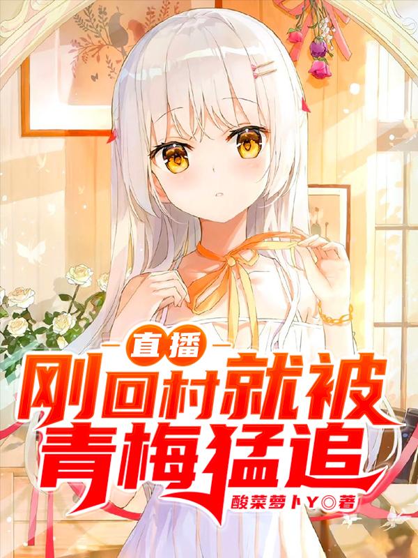 完整版《直播：刚回村就被青梅猛追》章节目录在线阅读