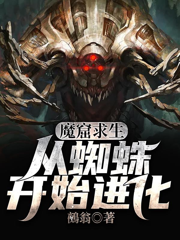 莫晓魔立方敌人小说《魔窟求生:从蜘蛛开始进化》在线阅读-虎运文学