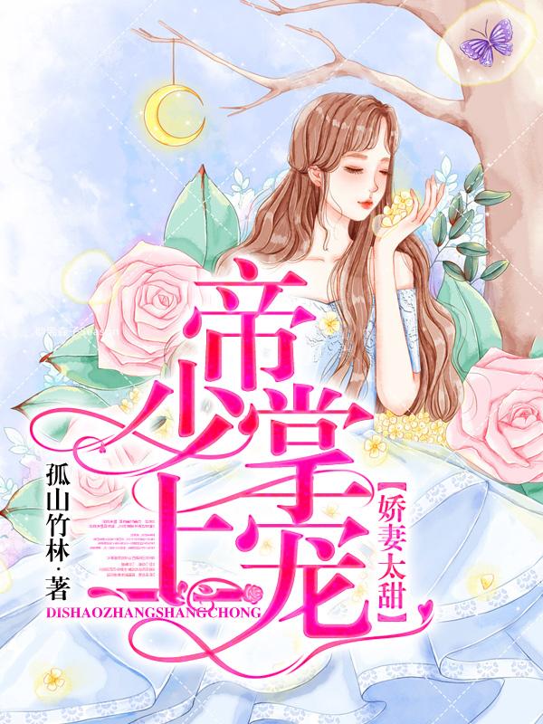 已完结小说《娇妻太甜：帝少掌上宠》最新章节-够力荐小说推荐网