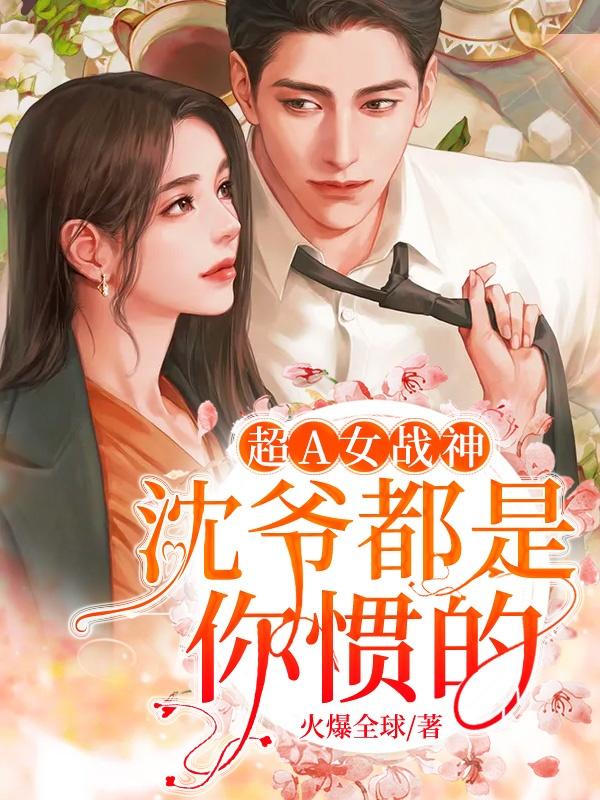 男女主人公焦姝沈钰小说超A女战神：沈爷，都是你惯的！全文免费阅读