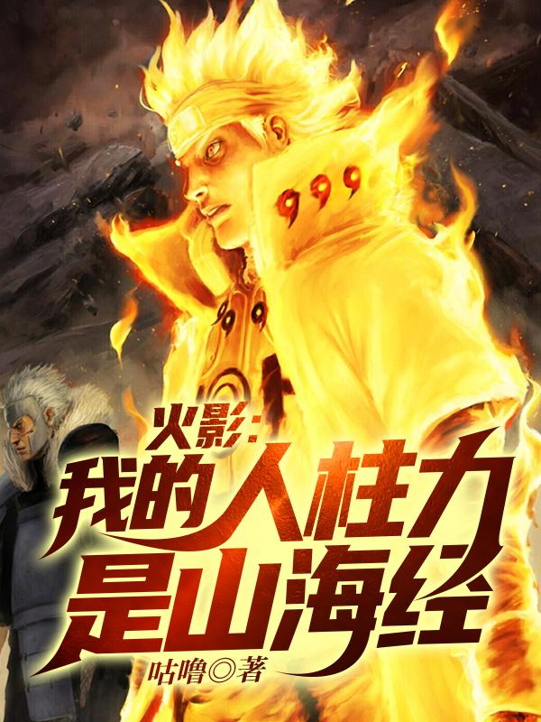 已完结小说《火影：我的人柱力是山海经》最新章节-经典文学
