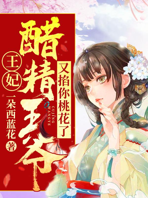 完整版《王妃，醋精王爷又掐你桃花了》免费阅读