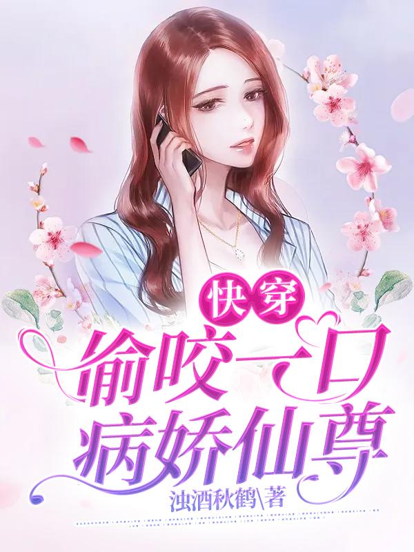 快穿：偷咬一口病娇仙尊小说，快穿：偷咬一口病娇仙尊胡姬霍知羿