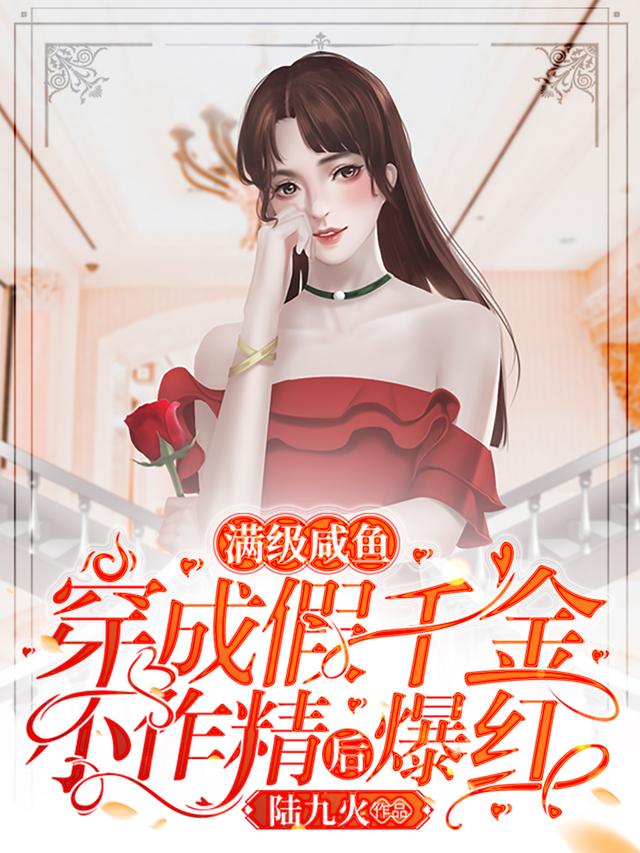 满级咸鱼穿成假千金小作精后爆红陆九火，满级咸鱼穿成假千金小作精后爆红小说免费阅读