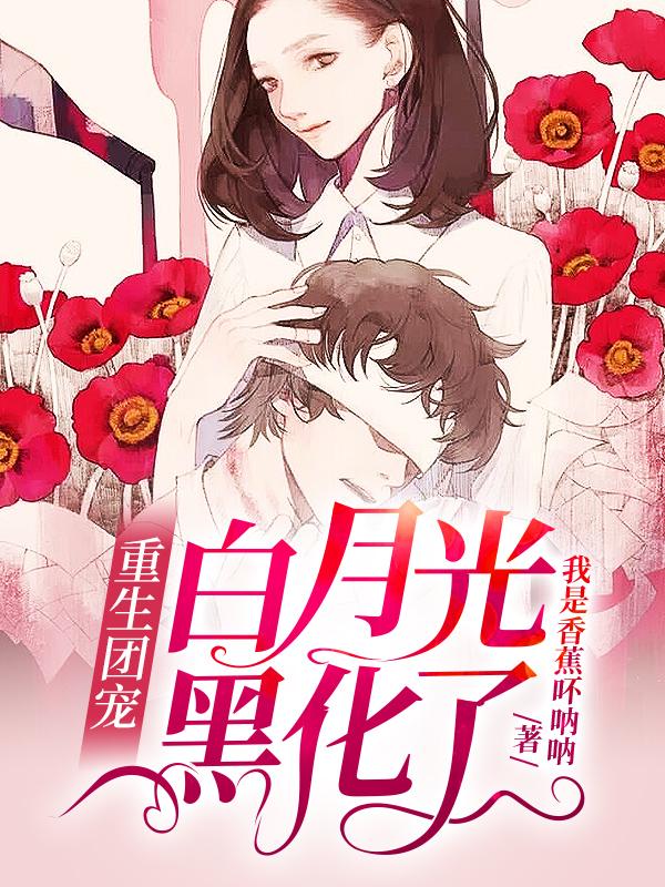 完整版《重生团宠：白月光黑化了》章节目录在线阅读-经典文学