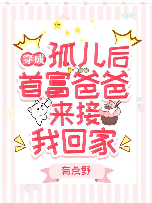 穿成孤儿后，首富爸爸来接我回家有点野，穿成孤儿后，首富爸爸来接我回家小说免费阅读