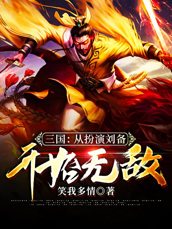 三国：从扮演刘备开始无敌小说，三国：从扮演刘备开始无敌最新章节