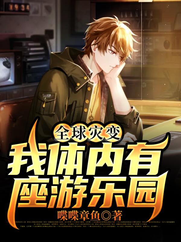 全球灾变：我体内有座游乐园免费阅读，全球灾变：我体内有座游乐园全文在线阅读