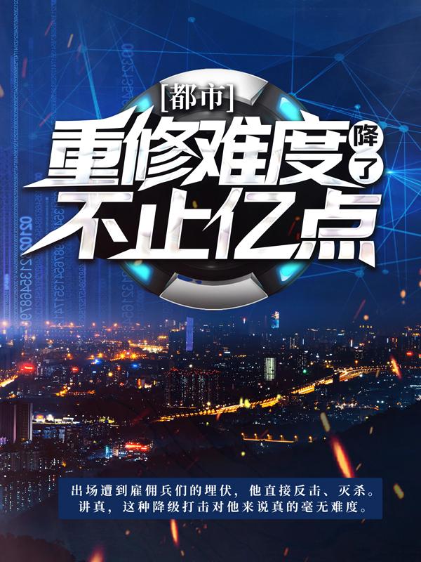 已完结小说《都市：重修难度降了不止亿点》在线全文阅读-优文网