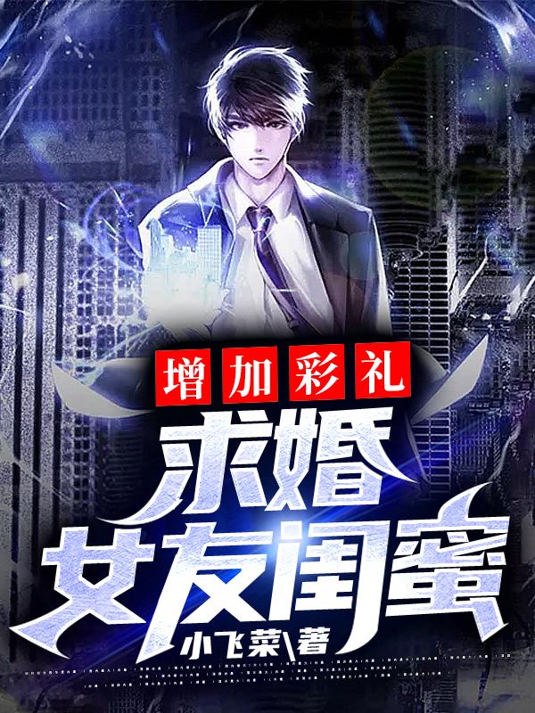 完整版《增加彩礼：求婚女友闺蜜》txt下载